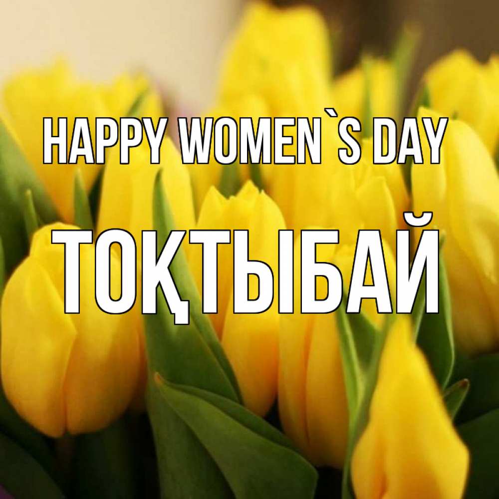 Greetings card с именем, ТОҚТЫБАЙ happy women`s day цветы Greetings with text for free download 